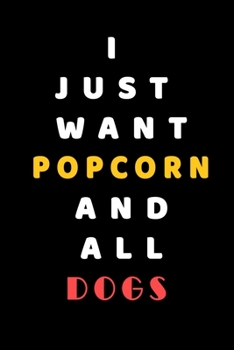 I JUST WANT popcorn AND ALL Dogs: Composition Book: Cute PET | DOGS |CATS |HORSES| ALL PETS LOVERS NOTEBOOK & JOURNAL gratitude and love pets and animals notebook and journal