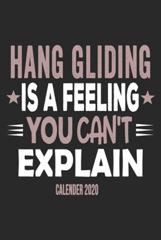 Hang Gliding Is A Feeling You Can't Explain Calender 2020: Funny Cool Hang Glider 2020 Monthly & Weekly Planner - 6x9 - 128 Pages - Cute Gift For Hang Glider, Hang Gliding Instructors