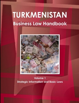 Turkmenistan Business Law Handbook Volume 1 Strategic Information and Basic Laws (World Business and Investment Library)