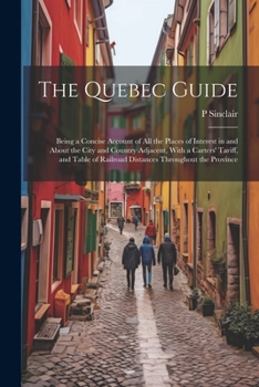 Paperback The Quebec Guide: Being a Concise Account of All the Places of Interest in and About the City and Country Adjacent, With a Carters' Tari Book