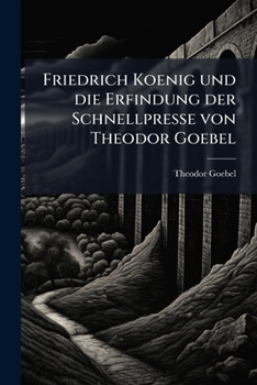Paperback Friedrich Koenig und die Erfindung der Schnellpresse von Theodor Goebel [German] Book