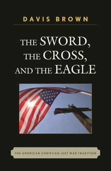 Hardcover The Sword, the Cross, and the Eagle: The American Christian Just War Tradition Book