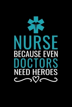 Nurse Because even doctors need heroes: Best Nurse inspirationl gift for nurseeing student Blank line journal school size notebook for nursing student ... Practitioner Gift, Graduation Gift for Nurses