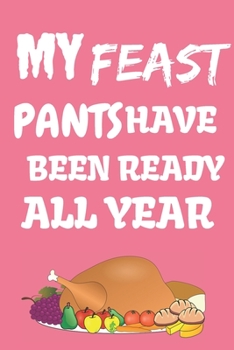 My Feast Pants Have Been Ready All Year: Thanksgiving Notebook - There isn’t a Better Way to Start the Day or go to Bed than Thinking About Everything You Have to be Grateful For.