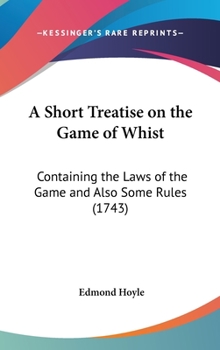 A short treatise on the game of whist. Containing the laws of the game: and also some rules, ... Calculations for those who will bet the odds ... ... added in the appendix. By Edmund Hoyle, gent.