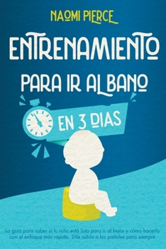 Entrenamiento Para IR Al Ba�o En 3 D�as: La gu�a para saber si tu ni�o est� listo para ir al ba�o y c�mo hacerlo con el enfoque m�s r�pido. Dile adi�s a los pa�ales para siempre
