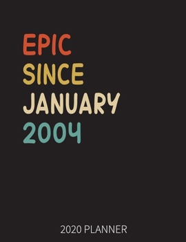 Epic Since January 2004 2020 Planner: 16th Birthday 2020 Weekly Planner Includes Daily Planner & Monthly Overview Personal Organizer With 2020 Calendar 8.5x11 Inch White Paper