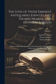 Paperback The Lives of Those Eminent Antiquaries John Leland, Thomas Hearne, and Anthony À Wood: With an Authentick Account of Their Respective Writings and Pub Book