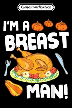 Composition Notebook: Turkey Dish Eating I'm A Breast Man Happy Thanksgiving Day  Journal/Notebook Blank Lined Ruled 6x9 100 Pages