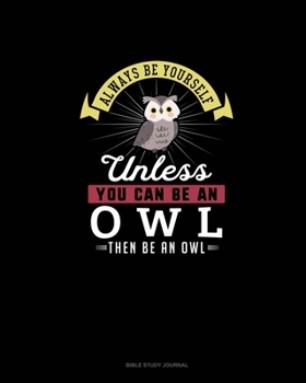 Paperback Always Be Yourself Unless You Can Be An Owl Then Be An Owl: Bible Study Journal Book