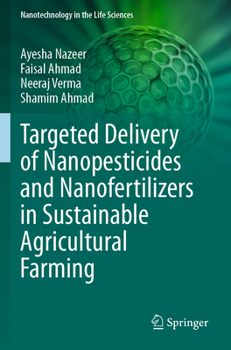 Targeted Delivery of Nanopesticides and Nanofertilizers in Sustainable Agricultural Farming (Nanotechnology in the Life Sciences)