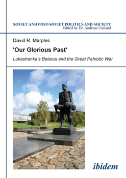 'Our Glorious Past’: Lukashenka's Belarus and the Great Patriotic War