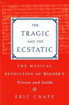 Hardcover The Tragic and the Ecstatic: The Musical Revolution of Wagner's Tristan and Isolde Book