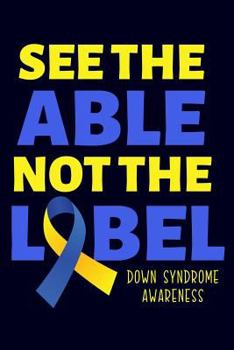 Paperback See the Able Not the Label: Lined Journal Notebook for Down Syndrome Awareness, Friends & Family, Special Education Teachers, Moms and Dads of DS Book