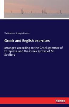 Paperback Greek and English exercises: arranged according to the Greek gammar of Fr. Spiess, and the Greek syntax of M. Seyffert Book