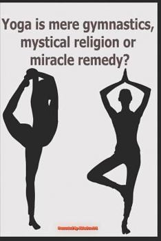 Paperback Yoga Is Mere Gymnastics, Mystical Religion or Miracle Remedy? Book