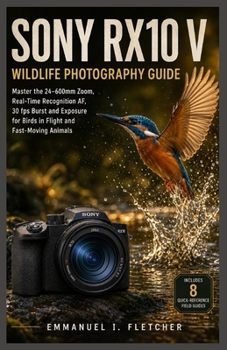 Sony RX10 V Wildlife Photography Guide: Master the 24–600mm Zoom, Real-Time Recognition AF, 30 fps Burst and Exposure for Birds in Flight and Fast-Moving Animals