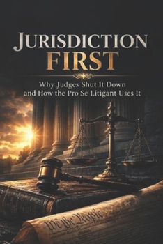 Jurisdiction First: Why Judges Shut It Down and How the Pro Se Litigant Uses It (Pro Se Power Series)