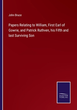 Paperback Papers Relating to William, First Earl of Gowrie, and Patrick Ruthven, his Fifth and last Surviving Son Book