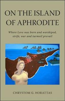 On the Island of Aphrodite: Where Love Was Born and Worshipped, Strife, War and Turmoil Prevail: A Novel