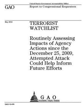 Terrorist Watchlist: Routinely Assessing Impacts of Agency Actions Since the December 25, 2009, Attempted Attack Could Help Inform Future Efforts: Report to Congressional Requesters.