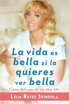 Paperback La Vida Es Bella Si La Quieres Ver Bella: Cómo Disfrutar Tus Años 50+ [Spanish] Book