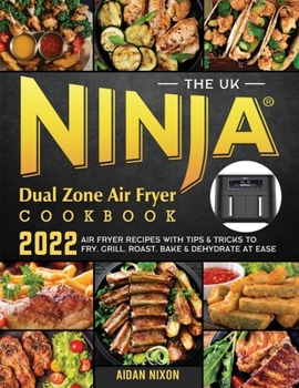 Paperback The UK Ninja Dual Zone Air Fryer Cookbook 2022: Air Fryer Recipes with Tips & Tricks to Fry, Grill, Roast, Bake & Dehydrate at Ease Book