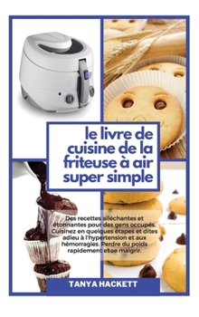 Le Livre de Cuisine de la Friteuse à Air Super Simple: Des recettes alléchantes et étonnantes pour des gens occupés. Cuisinez en quelques étapes et ... rapidement et se maigrir