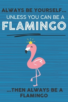 Always Be Yourself Unless You Can Be a Flamingo Then Always Be a Flamingo: Cute Blank Line Notebook, Diary, Journal or Planner / 6 x 9 / 110 Lined ... Writing or Doodles Better Then Card