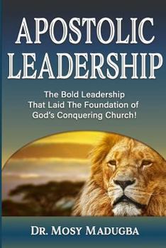 Apostolic Leadership: The Bold Leadership That Laid the Foundation of God's Conquering Church