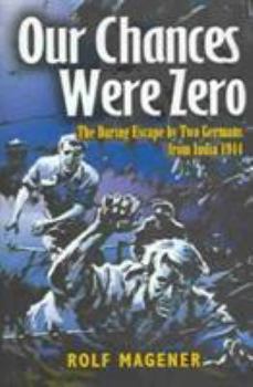 OUR CHANCES WERE ZERO: The Daring Escape by two German POW's from India in 1942