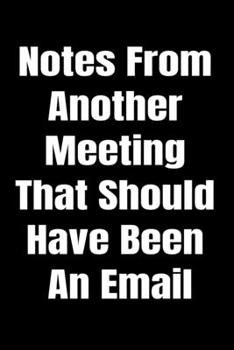 Paperback Notes From Another Meeting That Should Have Been An Email - Stunning 110-Pages Blank Ruled Notebook: Funny Journal Notebook to Write in For Men and Wo Book