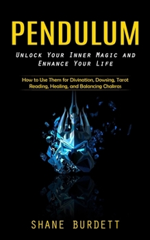 Paperback Pendulum: Unlock Your Inner Magic and Enhance Your Life (How to Use Them for Divination, Dowsing, Tarot Reading, Healing, and Balancing Chakras) Book