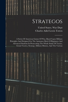Strategos: A Series Of American Games Of War, Based Upon Military Principles And Designed For The Assistance Both Of Beginners And Advanced Students ... Strategy, Military History, And The Various