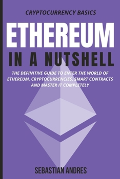 Ethereum in a Nutshell: The definitive guide to enter the world of Ethereum, cryptocurrencies, smart contracts and master it completely - Book #2 of the Cryptocurrency Basics
