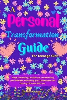 Paperback A Personal Transformation Guide for Teenage Girls: The Ultimate Guide to Transforming your Mindset, Building Confidence, and Embracing your Uniqueness Book