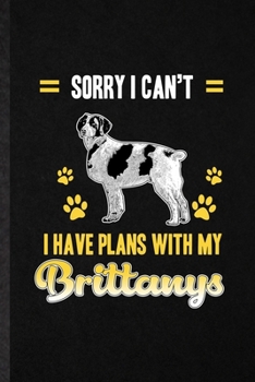 Sorry I Can't I Have Plans with My Brittanys: Funny Brittany Lover Lined Notebook/ Blank Journal For Dog Mom Owner Vet, Inspirational Saying Unique Special Birthday Gift Idea Personal 6x9 110 Pages