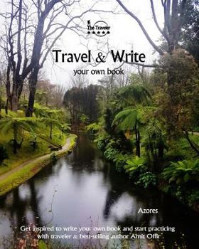 Travel & Write Your Own Book - Azores: Get Inspired to Write Your Own Book and Start Practicing with Traveler & Best-Selling Author Amit Offir
