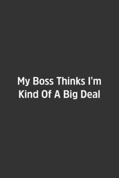 Paperback My Boss Thinks I'm Kind Of A Big Deal.: Lined Notebook / Journal / Diary / Calendar / Planner / Sketchbook /Funny Gag Gift, 108 blank Pages, 6x9, Matt Book