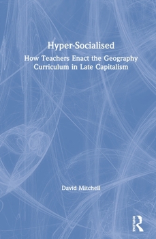 Hardcover Hyper-Socialised: How Teachers Enact the Geography Curriculum in Late Capitalism Book