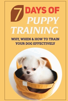 Paperback 7 Days Of Puppy Training: Why, When & How To Train Your Dog Effectively: Why Take A Dog Book