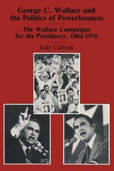 George C. Wallace and the Politics of Powerlessness: The Wallace Campaigns for the Presidency 1964-1976