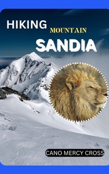 Hiking Mountain Sandia: The Complete Hiker's Companion to Mount Sandia: Trails, Tips, and Tales