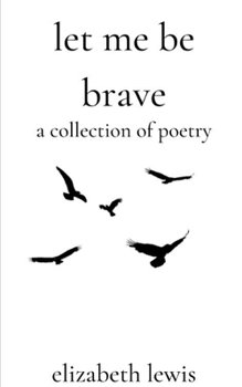 Paperback Let Me Be Brave: A Collection Of Poetry Book