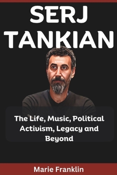 SERJ TANKIAN: The Life, Music, Political Activism, Legacy and Beyond