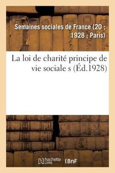 Paperback La Loi de Charité Principe de Vie Sociale: Sommaire Des Leçons de la Xxe Session Des Semaines Sociales de France [French] Book