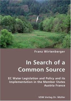 In Search of a Common Source- EC Water Legislation and Policy and Its Implementation in the Member States Austria France