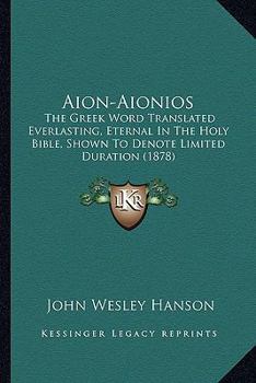 Paperback Aion-Aionios: The Greek Word Translated Everlasting, Eternal In The Holy Bible, Shown To Denote Limited Duration (1878) Book