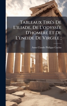 Tableaux TirÃ(c)s De L'iliade, De L'odyssÃ(c)e D'homere Et De L'eneide De Virgile; (French Edition)