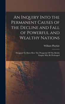 Hardcover An Inquiry Into the Permanent Causes of the Decline and Fall of Powerful and Wealthy Nations: Designed To Shew How The Prosperity Of The British Empir Book